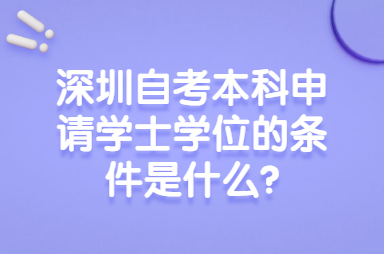 申请深圳自考本科学士学位的条件是什么？